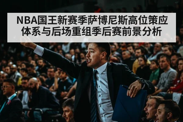 NBA国王新赛季萨博尼斯高位策应体系与后场重组季后赛前景分析