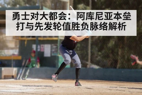 勇士对大都会：阿库尼亚本垒打与先发轮值胜负脉络解析