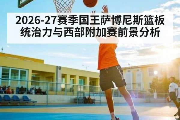 2026-27赛季国王萨博尼斯篮板统治力与西部附加赛前景分析
