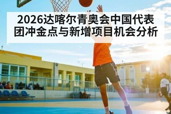 2026达喀尔青奥会中国代表团冲金点与新增项目机会分析